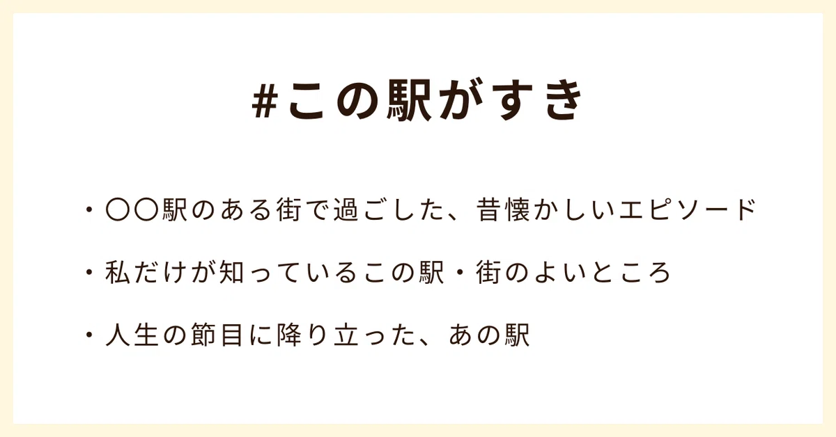 #この駅がすき
・〇〇駅のある街で過ごした、昔懐かしいエピソード
・私だけが知っているこの駅・街のよいところ
・人生の節目に降り立った、あの駅