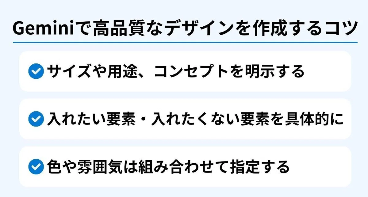 Geminiで高品質なデザインを作成するコツサイズや用途、コンセプトを明示する
入れたい要素・入れたくない要素を具体的に
色や雰囲気は組み合わせて指定する