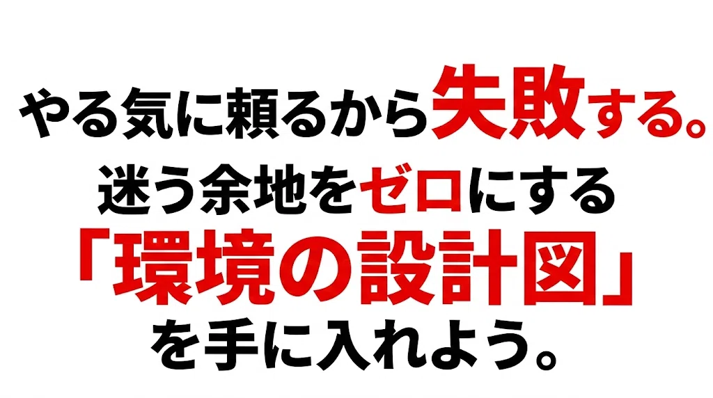 やる気に頼るから失敗する。迷う余地をゼロにする「環境の設計図」を手に入れよう。