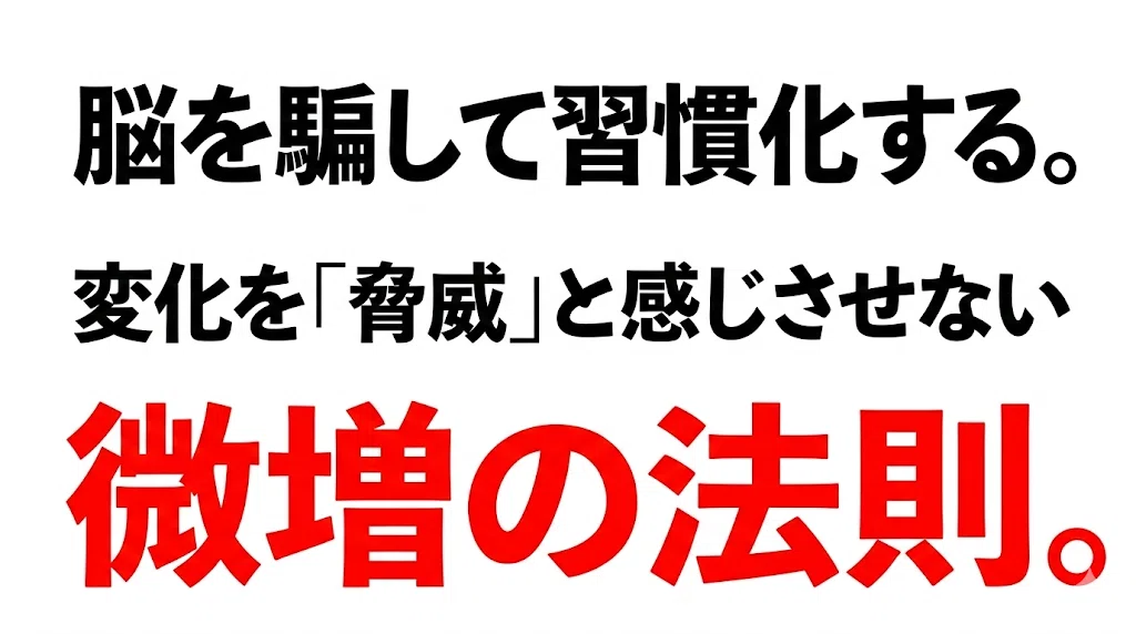 脳を騙して習慣化する。変化を「脅威」と感じさせない微増の法則。