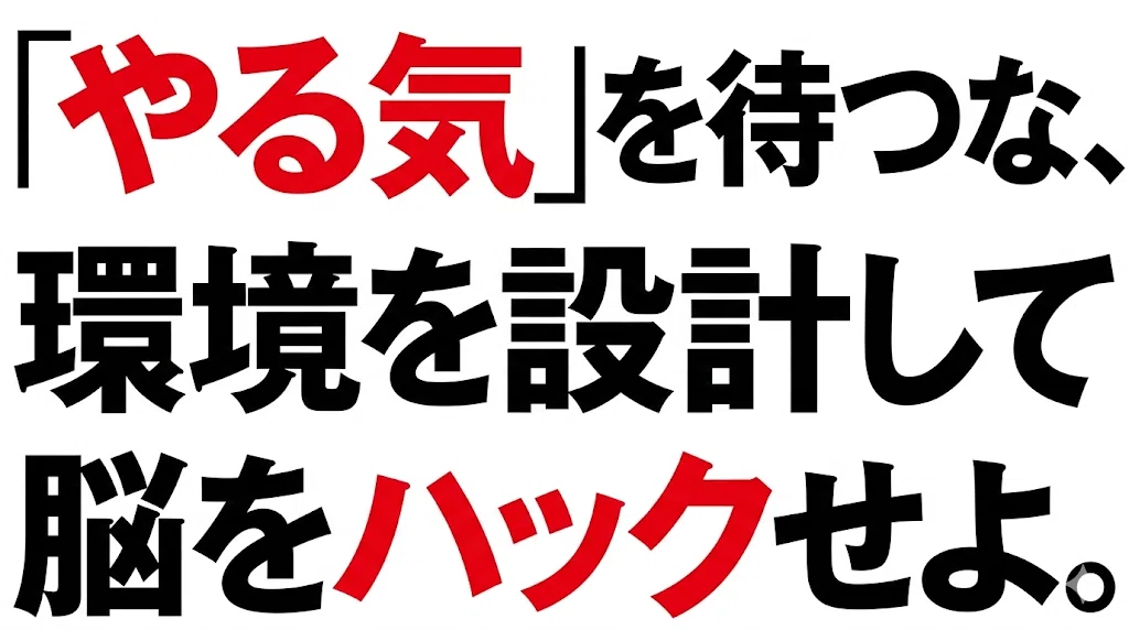「やる気」を待つな、環境を設計して脳をハックせよ。