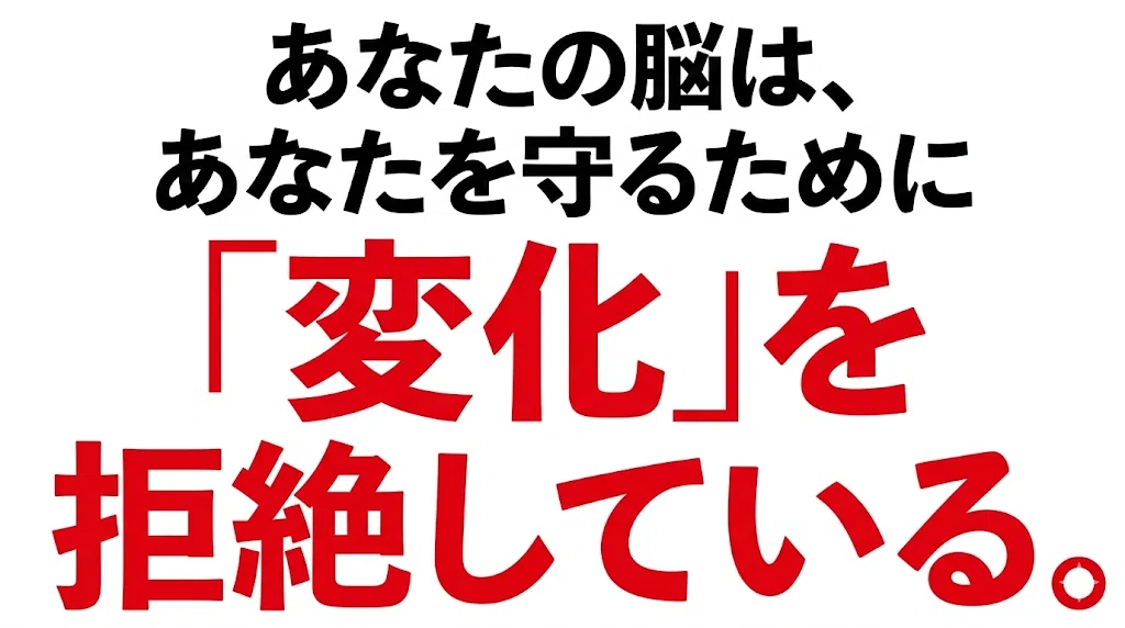 あなたの脳は、あなたを守るために「変化」を拒絶している。