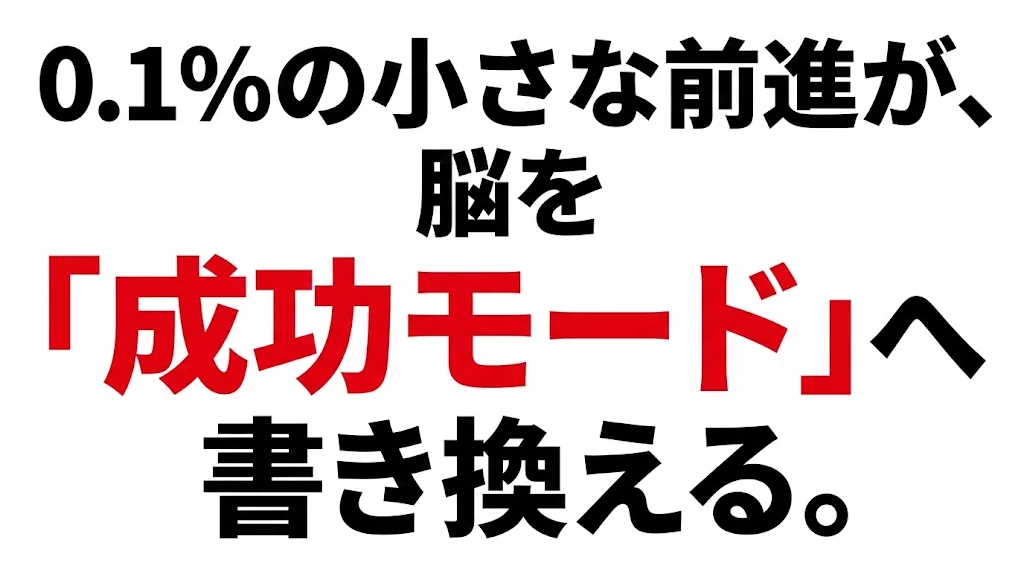 0.1%の小さな前進が、脳を「成功モード」へ書き換える。