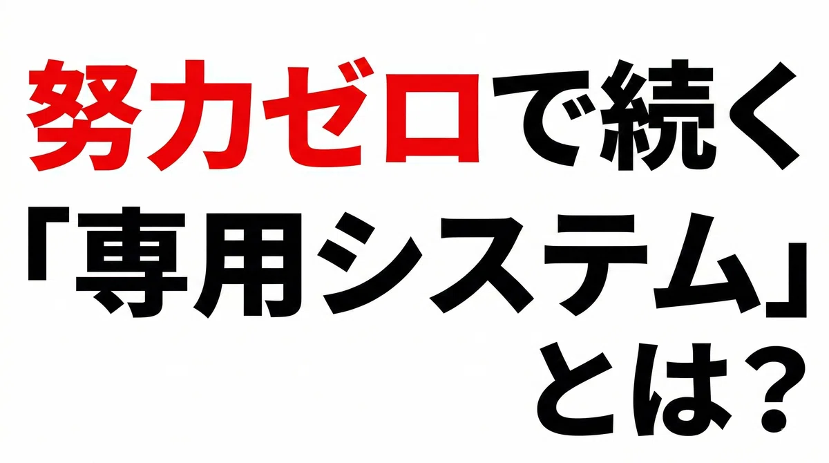 努力ゼロで続く「専用システム」のご案内