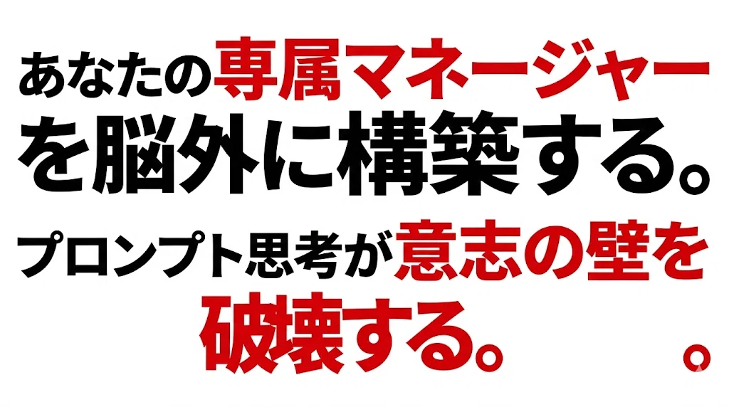 あなたの専属マネージャーを脳外に構築する。プロンプト思考が意志の壁を破壊する。