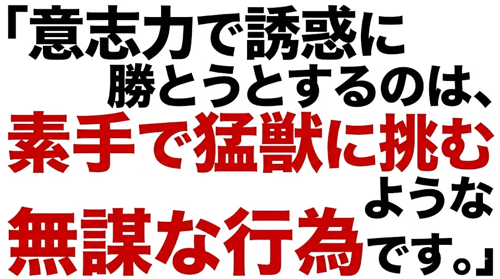 意志力で誘惑に勝とうとするのは、素手で猛獣に挑むような無謀な行為です。