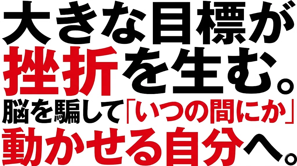 大きな目標が挫折を生む。脳を騙して「いつの間にか」動かせる自分へ。