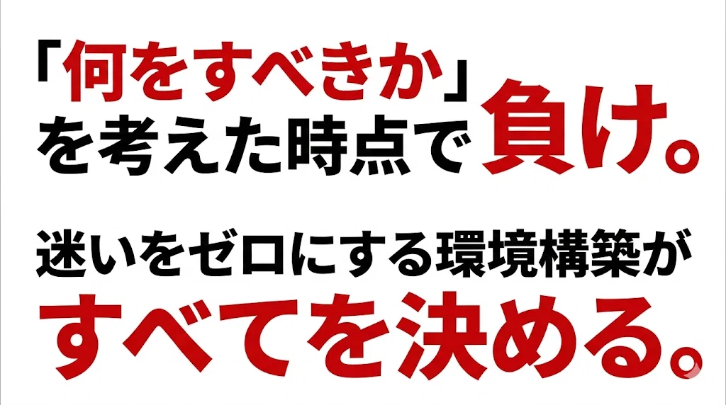 「何をすべきか」を考えた時点で負け。迷いをゼロにする環境構築がすべてを決める。