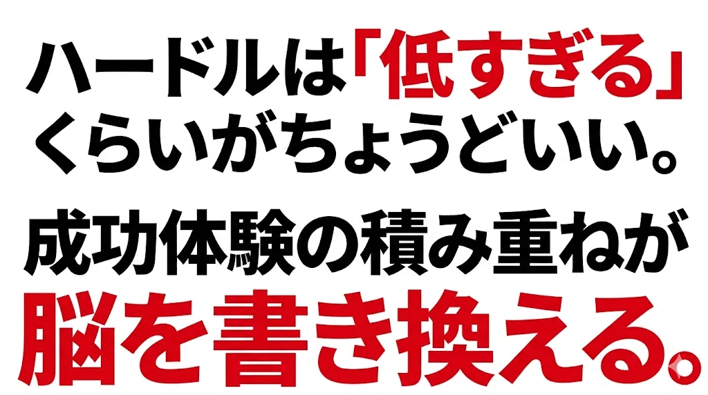 ハードルは「低すぎる」くらいがちょうどいい。成功体験の積み重ねが脳を書き換える。