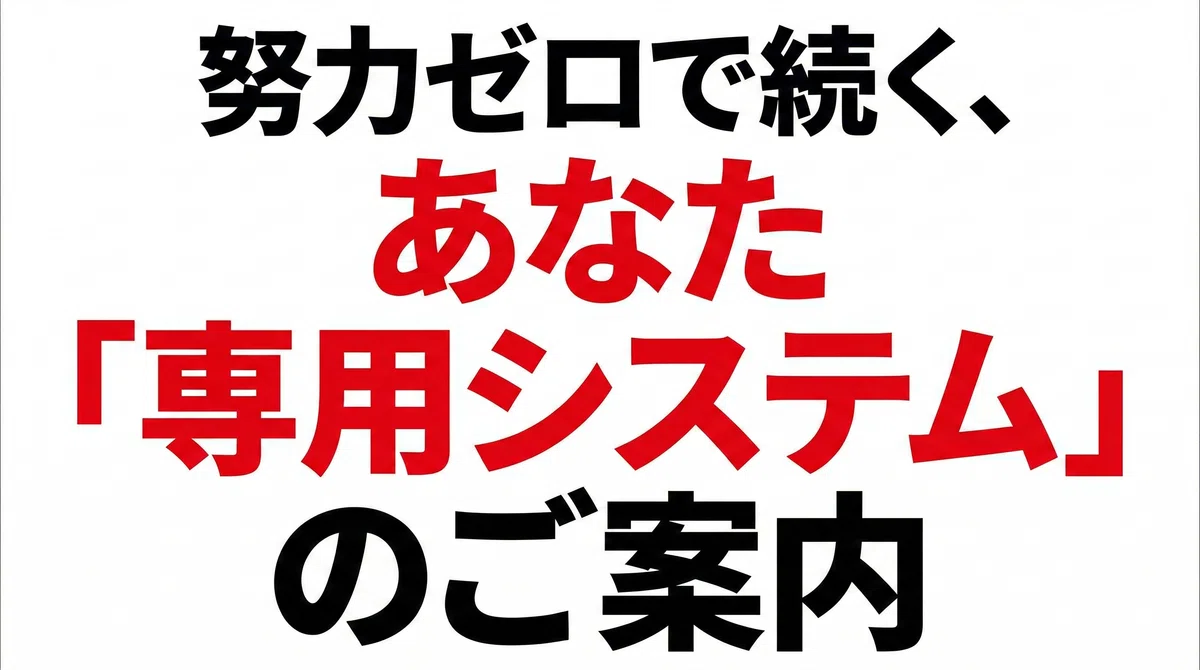努力ゼロで続く「専用システム」のご案内