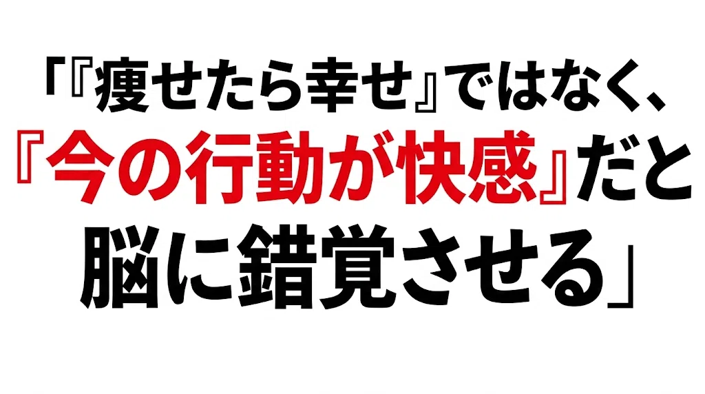 『痩せたら幸せ』ではなく、『今の行動が快感』だと脳に錯覚させる