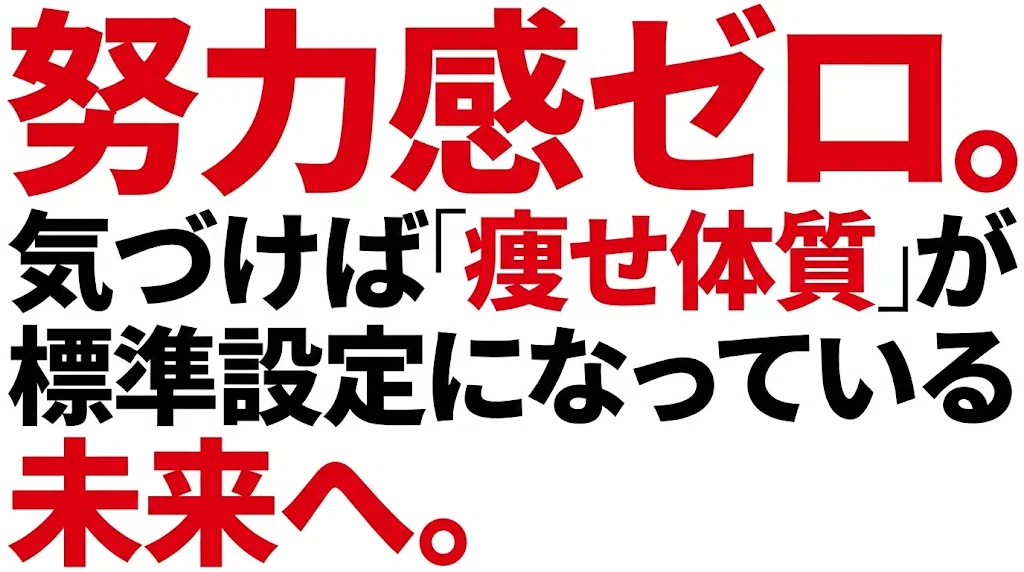 努力感ゼロ。気づけば「痩せ体質」が標準設定になっている未来へ。