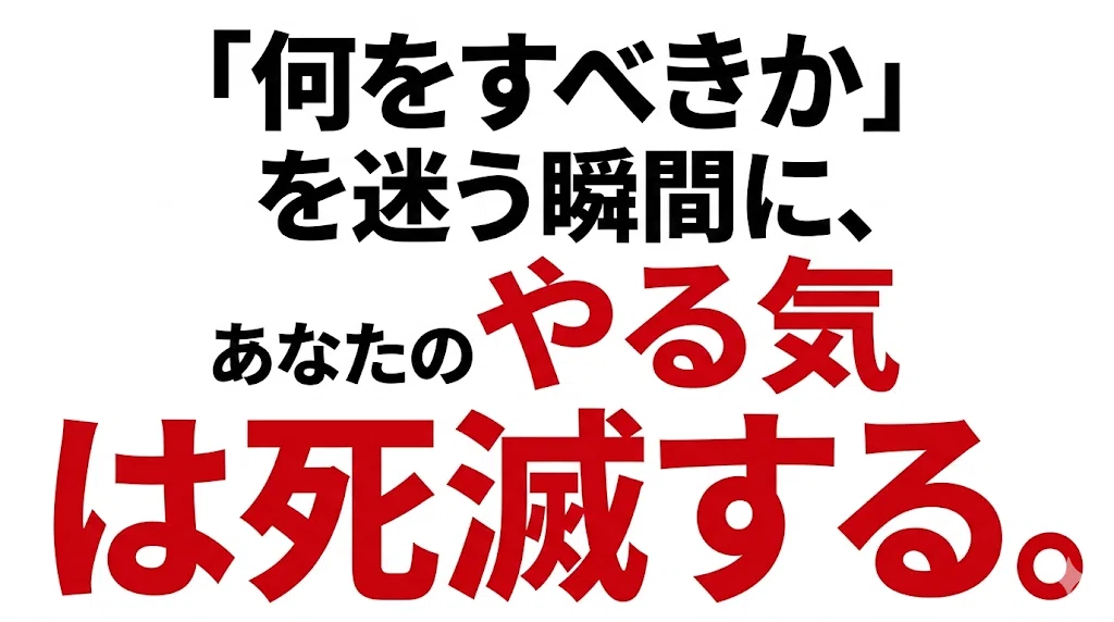 「何をすべきか」を迷う瞬間に、あなたのやる気は死滅する。