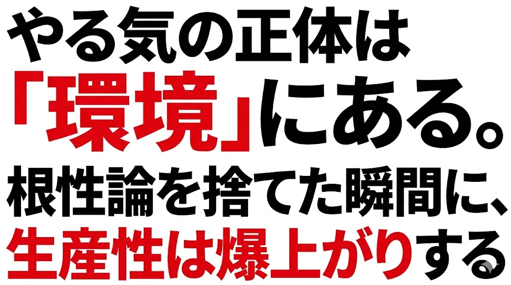 「やる気の正体は『環境』にある。根性論を捨てた瞬間に、生産性は爆上がりする。