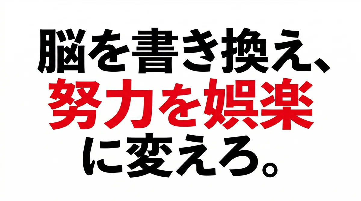 脳を書き換え、努力を娯楽に変えろ。