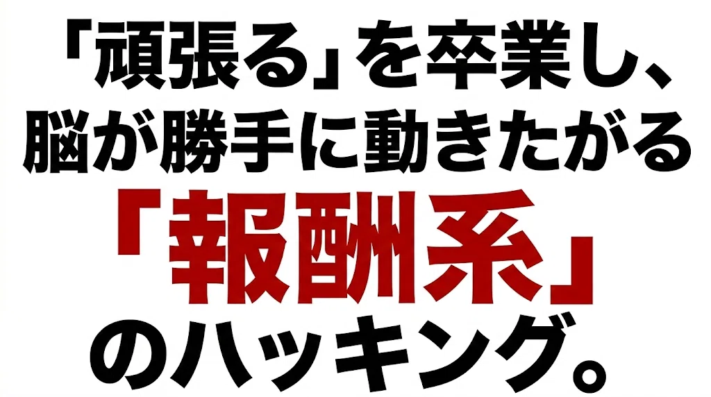 「頑張る」を卒業し、脳が勝手に動きたがる「報酬系」のハッキング。