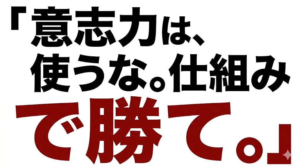 意志力は、使うな。仕組みで勝て。