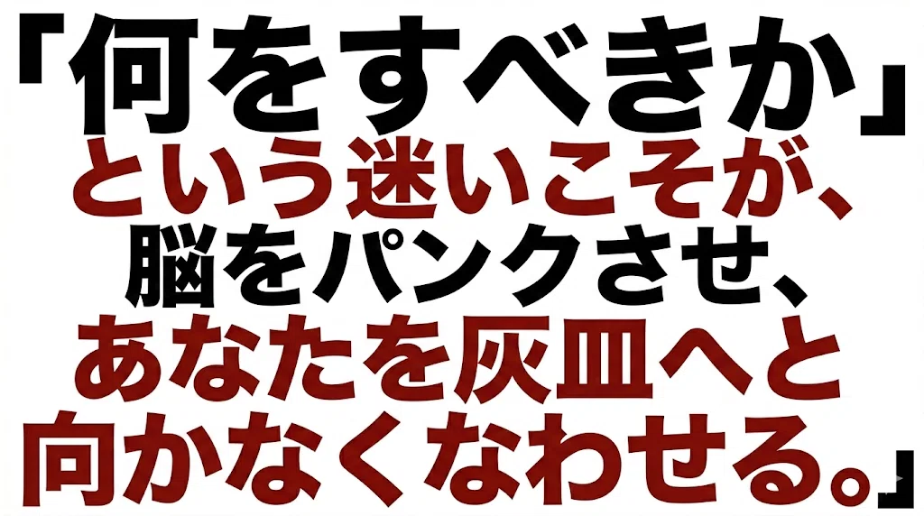 「何をすべきか」という迷いこそが、脳をパンクさせ、あなたを灰皿へと向かわせる。