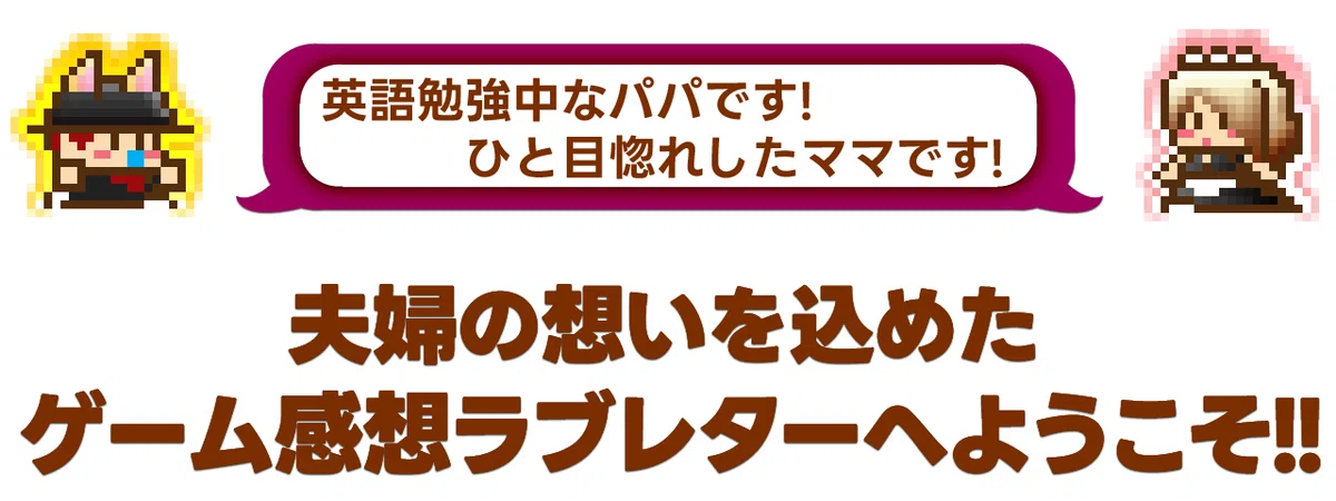 英語勉強中なパパです!ひと目惚れしたママです!夫婦の想いを込めたゲーム感想ラブレターへようこそ!