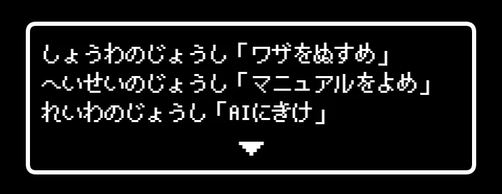レトロRPGのメッセージを模した画像。しょうわのじょうし「ワザをぬすめ」、へいせいのじょうし「マニュアルをよめ」、れいわのじょうし「AIにきけ」