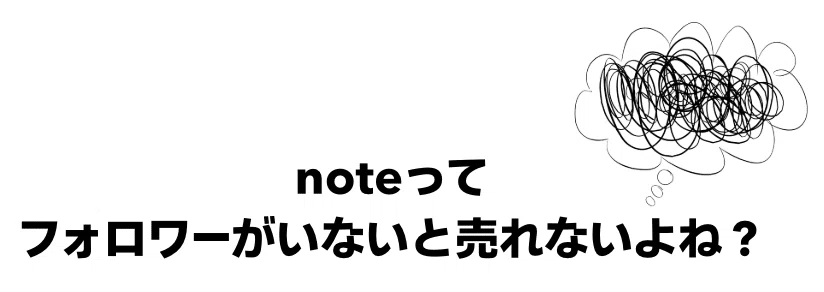 noteってフォロワーがいいないと売れないよね？