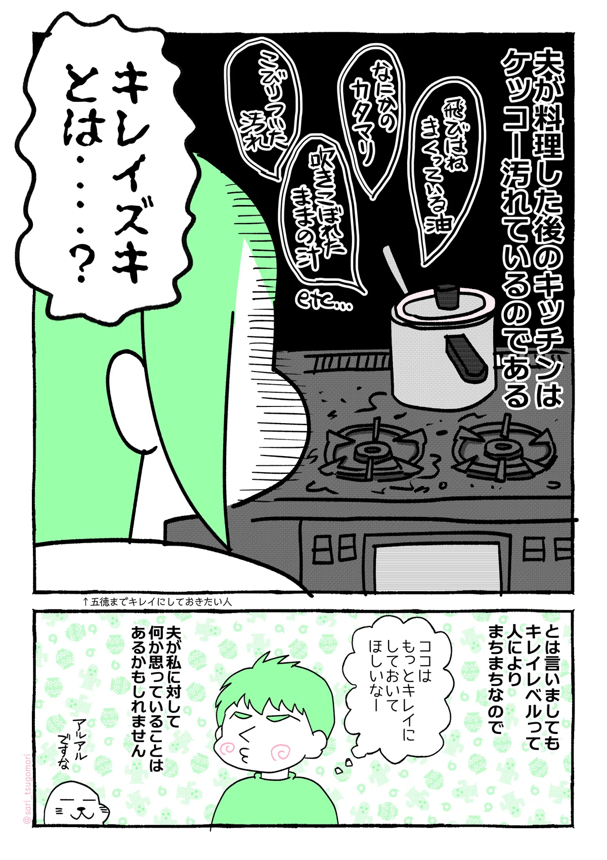 マンガの画像。以下内容テキスト：
７：
夫が料理した後のキッチンはケッコーいつも汚れているのである。
［吹きこぼれた汁、飛び跳ねまくっている油、なんかのカタマリ、こびりついた汚れ］
五徳までキレイにしたいさり「キレイズキとは‥‥？」

８：
とは言いましても、キレイレベルって人によりまちまちなので、夫が私に対して何か思っていることはあるかもしれません！
ラフル（ここはもっとキレイにしておいてほしいなー）
アザラシ（あるあるですな）