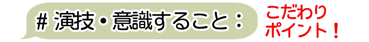 項目③演技・意識すること（こだわりポイント）