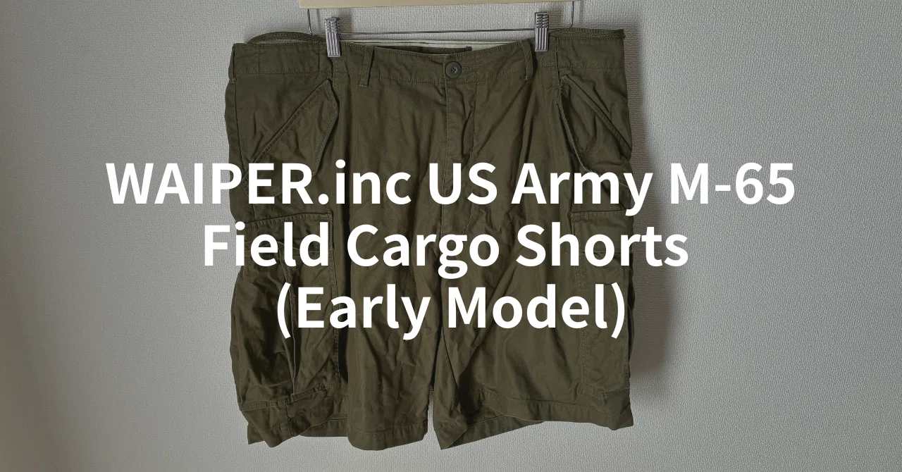 レビュー】WAIPER.inc 米軍 M-65 フィールドカーゴショーツ 初期型の