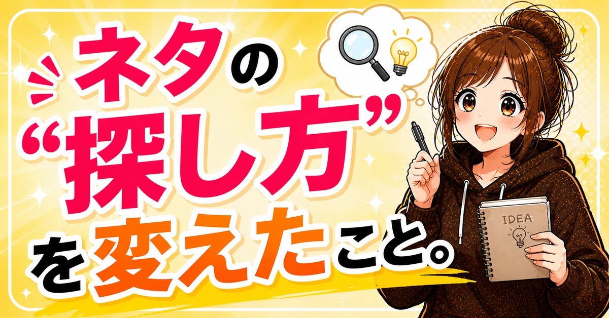 ネタの“探し方”を変えたこと。