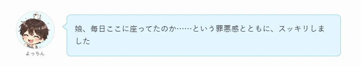 娘、毎日ここに座ってたのか……という罪悪感とともに、スッキリした。