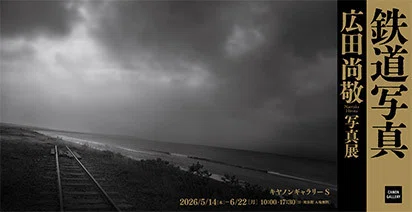 展評】広田尚敬「鉄道写真」（2026.5.14-2026.6.22｜キヤノン