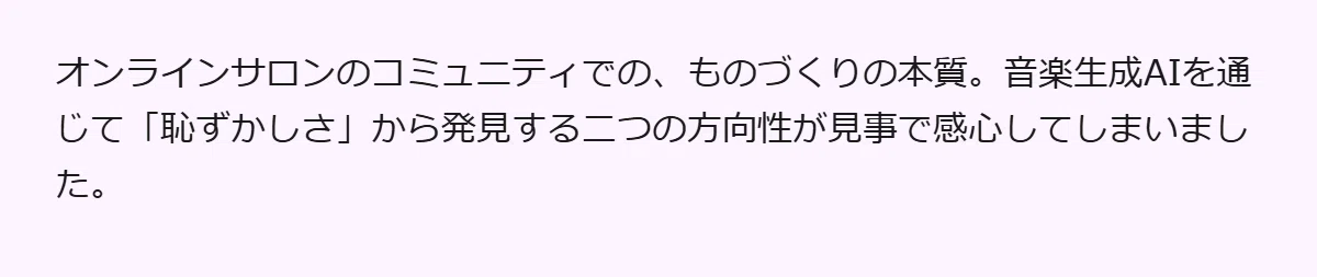 オンラインサロンのコミュニティでの、ものづくりの本質。音楽生成AIを通じて「恥ずかしさ」から発見する二つの方向性が見事で感心してしまいました。