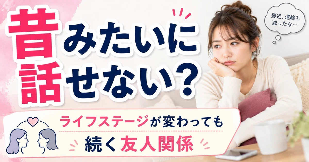 昔みたいに話せない？ライフステージが変わっても続く友人関係