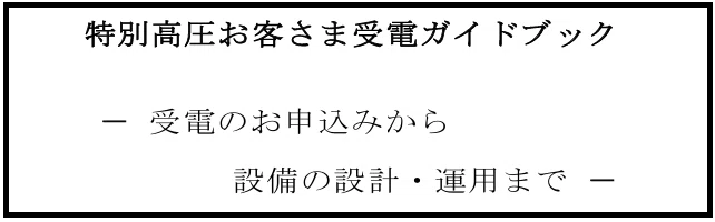 特別高圧お客さま受電ガイドブック －受電のお申込みから設備の設計