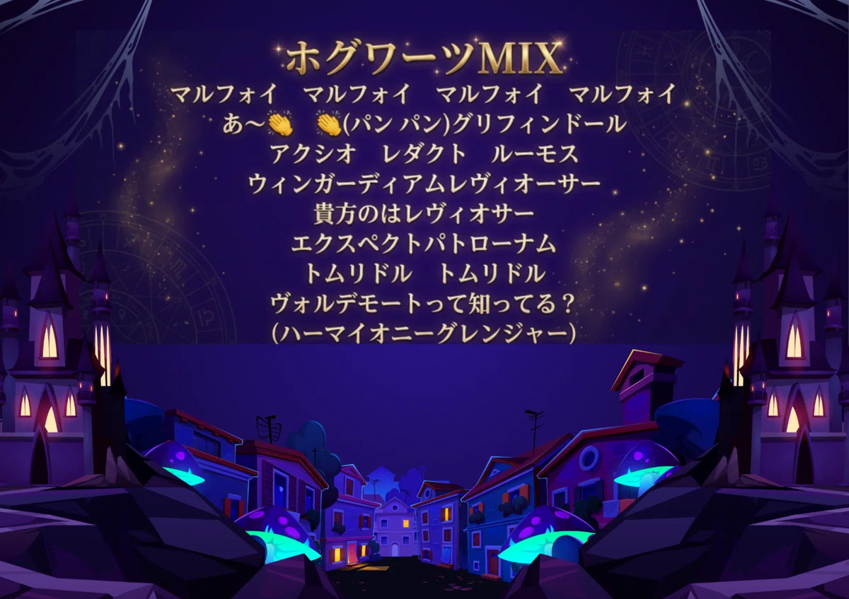 ファンタジー世界のような街並みの上空スペースに以下のテキストが埋め込まれている。 ホグワーツMIX マルフォイ マルフォイ マルフォイ マルフォイ あ~(パン パン)グリフィンドール アクシオ レダクト ルーモス ウィンガーディア厶レヴィオーサー 貴方のはレヴィオサー エクスペクトパトローナム トムリドル トムリドル ヴォルデモートって知ってる? (ハーマイオニーグレンジャー)