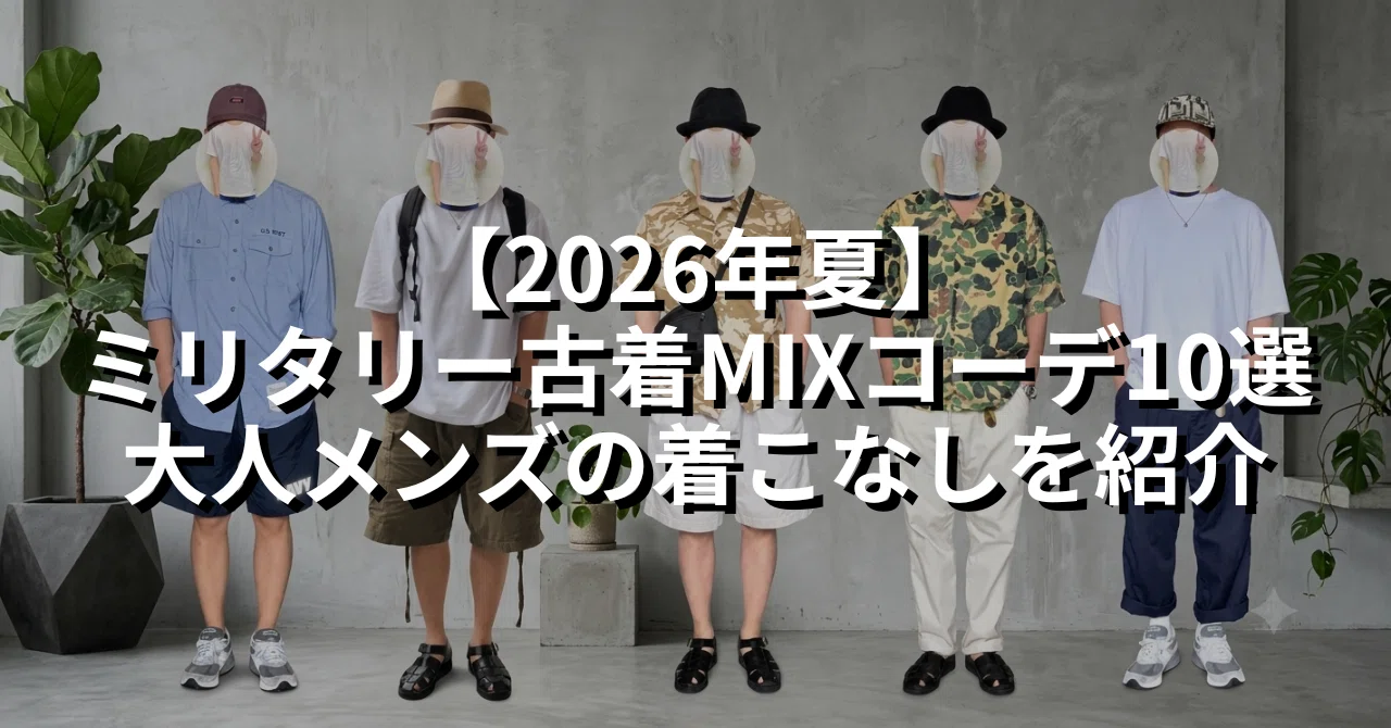 古着メンズトータルコーディネート 2026年夏】ミリタリー古着MIXコーデ10選｜大人メンズの着こなしを紹介