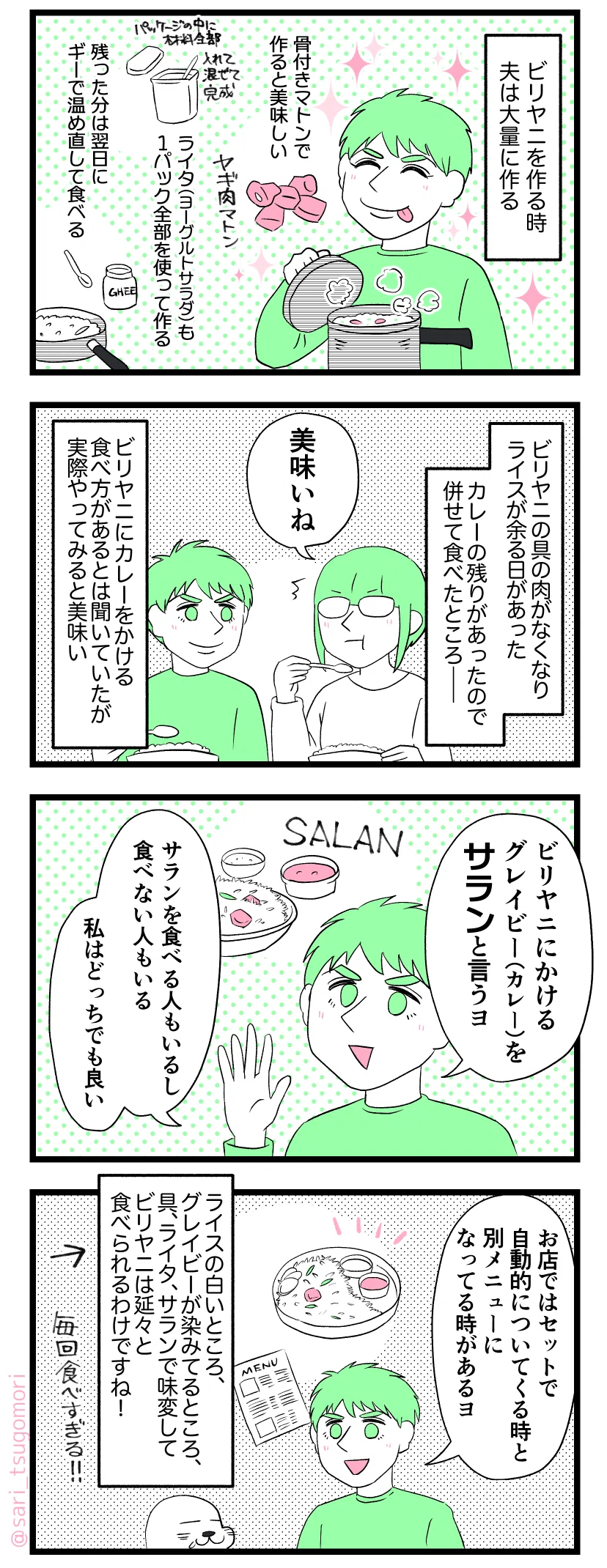 マンガの画像。以下内容テキスト:
1:
ビリヤニを作る時、夫は大量に作る。
骨付きマトンで作ると美味しい。
ライタ(ヨーグルトサラダ)も、1パック全部を使って作る。
残った分は翌日にギーで温め直して食べる。
2:
ビリヤニの具の肉がなくなり、ライスが余る日があった。
カレーの残りがあったので、併せて食べたところ――
茶里「美味いね」
ビリヤニにカレーをかける食べ方があるとは聞いていたが、実際やってみると美味い。
3:
ラフル「ビリヤニにかける用のグレイビー(カレー)をサランと言うヨ。食べる人もいるし食べない人もいる。私だったらどっちでも良い」
4:
ラフル「お店ではセットで自動的についてくる時と、別メニューになっている時があるヨ」
ライスの白いところ、グレイビーが染みてるところ、具とライタ、サランで味変して、ビリヤニは延々と食べられるわけですね! 毎回食べ過ぎる!!
