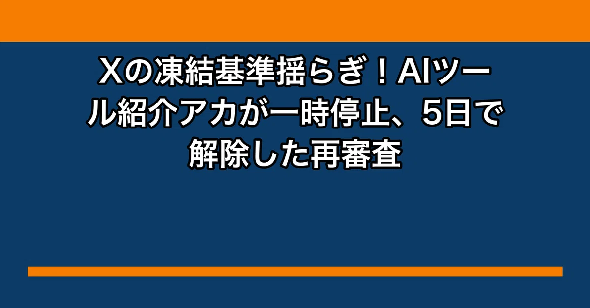 Xの凍結基準揺らぎ！AIツール紹介アカが一時停止、5日で解除した再審査