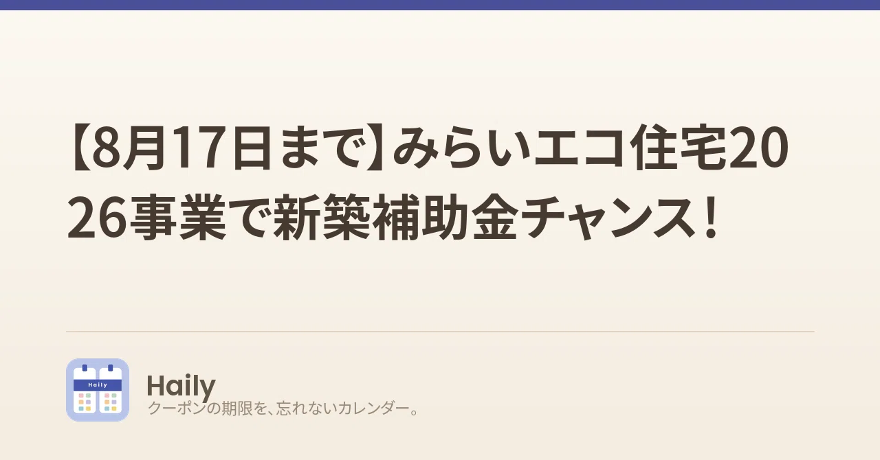 【8月17日まで】みらいエコ住宅2026事業で新築補助金チャンス！