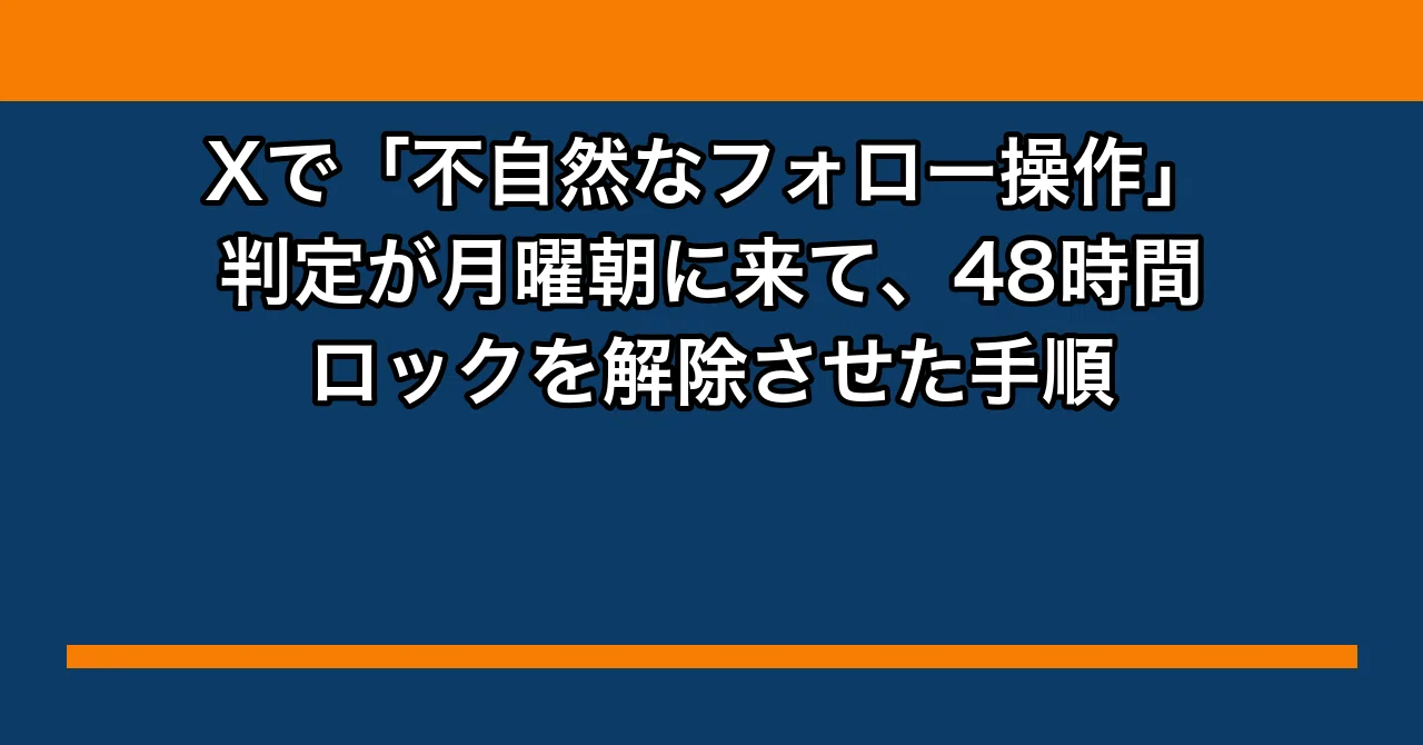 Xで「不自然なフォロー操作」判定が月曜朝に来て、48時間ロックを解除