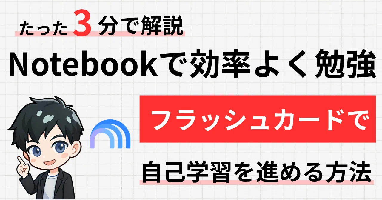 暗記カードを作る時間はもういらない！Gemini NotebookLMのフラッシュ