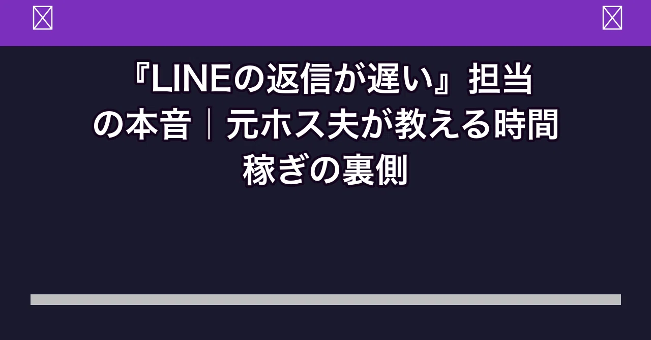 LINEの返信が遅い』担当の本音｜元ホス夫が教える時間稼ぎの裏側｜歌舞
