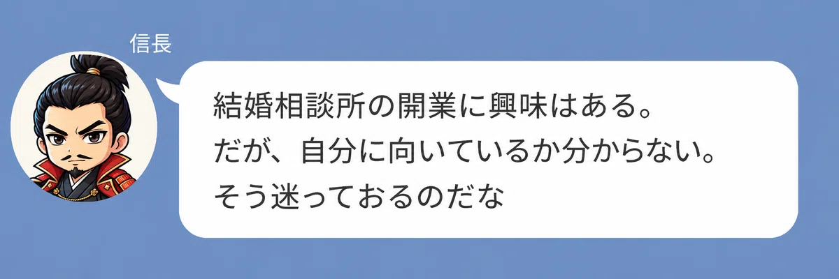 織田信長のキャラクターが「結婚相談所の開業に興味はある。だが、自分に向いているか分からない。そう迷っておるのだな」と話している画像。