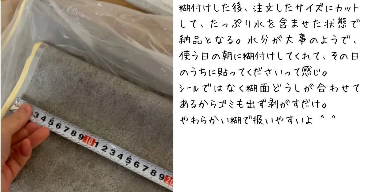 糊付けした後に注文したサイズにカットして、たっぷり水を含ませた状態で納品となる。使う日の朝に付けてくれて、その日のうちに貼ってくださいと渡されるよ。シールではなく糊面同士が合わせてあるからゴミも出ず剥がすだけで貼れる