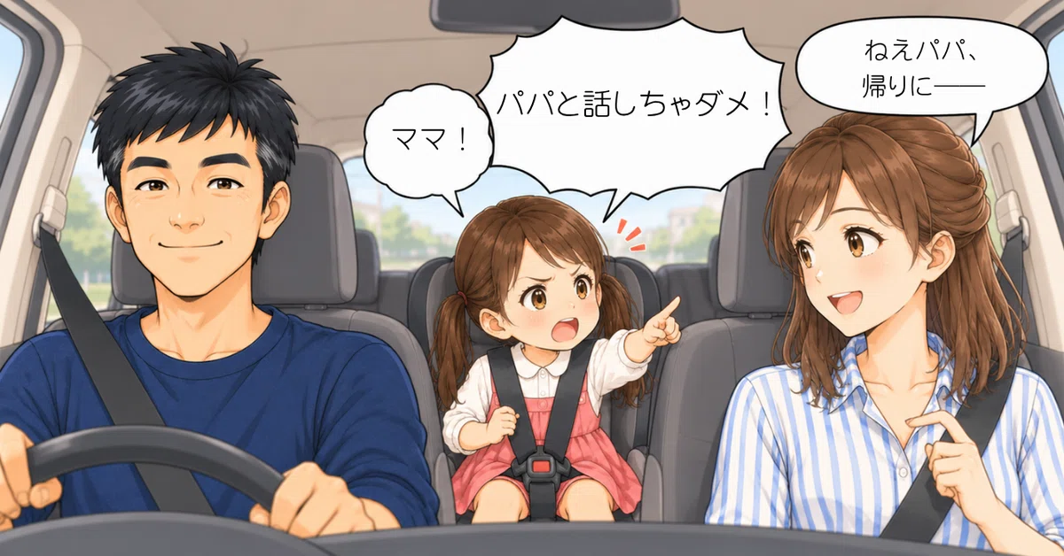 家族3人で車に乗っている場面。パパが運転席、ママが助手席、幼稚園児の娘が後部座席に座っている。ママがパパに話しかけると、娘がママを指さして「ママ！ パパと話しちゃダメ！」と怒っている。