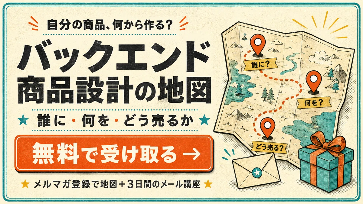 自分の商品、何から作る? バックエンド商品設計の地図。誰に・何を・どう売るか。無料で受け取る → メルマガ登録で地図+3日間のメール講座。クリックして登録ページへ。