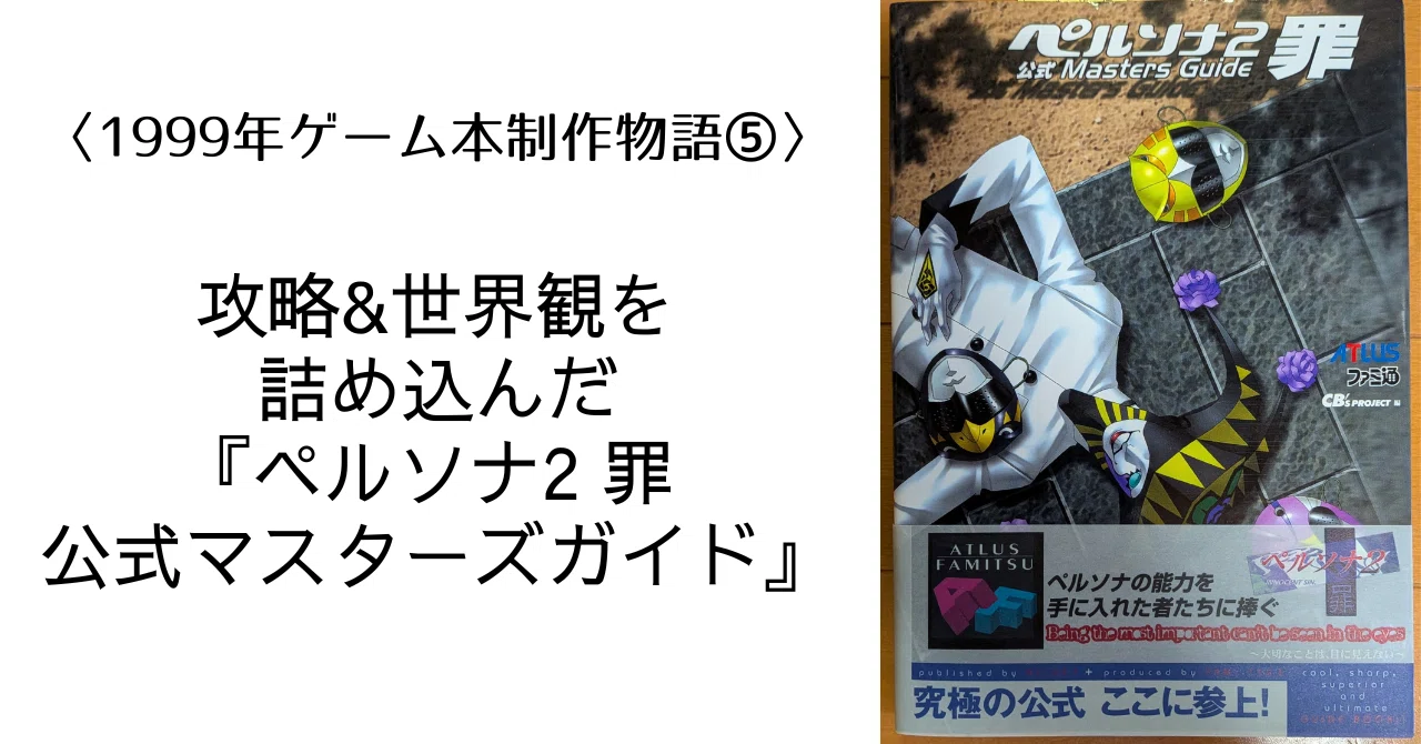 1999年ゲーム本制作物語⑤】攻略&世界観を詰め込んだ『ペルソナ2 罪