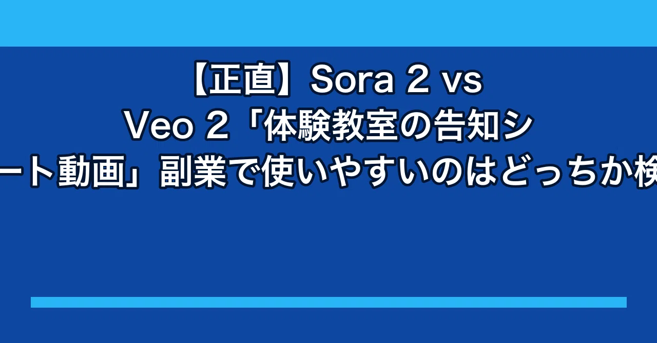 正直】Sora 2 vs Veo 2「体験教室の告知ショート動画」副業で使い