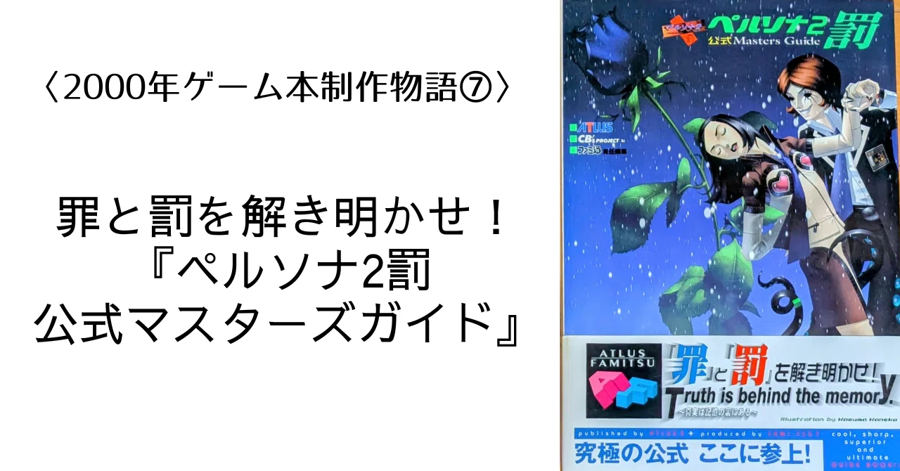 2000年ゲーム本制作物語⑦】罪と罰を解き明かせ！『ペルソナ2罰 公式