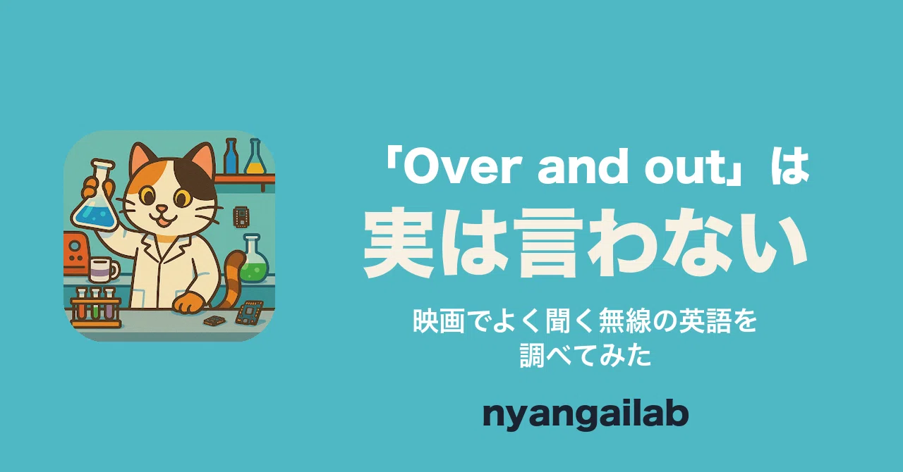 사실 'Over and out'은 함께 쓰지 않는다——영화에서 자주 듣는 무선 영어에 대해 조사해 보았다｜nyangai.lab